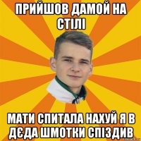прийшов дамой на стілі мати спитала нахуй я в дєда шмотки спіздив