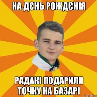 на дєнь рождєнія радакі подарили точку на базарі