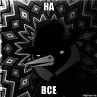 на все