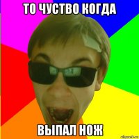 то чуство когда выпал нож
