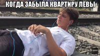 когда забыла квартиру лёвы 