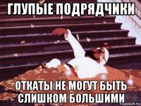 глупые подрядчики откаты не могут быть слишком большими