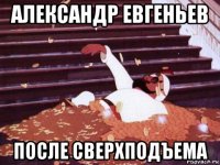 александр евгеньев после сверхподъема