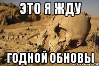 это я жду годной обновы