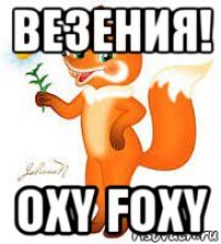 везения! oxy foxy