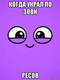 когда украл по 300к ресов