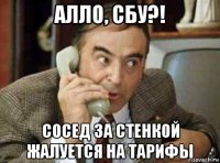 алло, сбу?! сосед за стенкой жалуется на тарифы