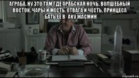 аграба. ну это там где арабская ночь, волшебный восток, чары и месть, отвага и честь, принцеса *бать ее в *аку жасмин 
