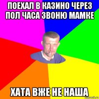 поехал в казино через пол часа звоню мамке хата вже не наша