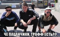  че пацанчики, трафф есть??