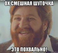 ох,смешная шуточка это похвально!