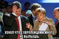  узнал что,с европейцами,много не выпьешь.