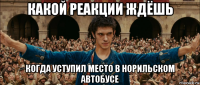 какой реакции ждёшь когда уступил место в норильском автобусе