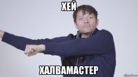 хей халвамастер