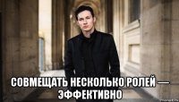  cовмещать несколько ролей — эффективно