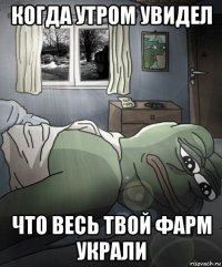 когда утром увидел что весь твой фарм украли