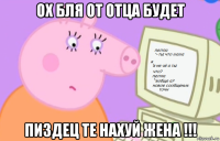ох бля от отца будет пиздец те нахуй жена !!!