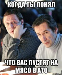 когда ты понял что вас пустят на мясо в ато