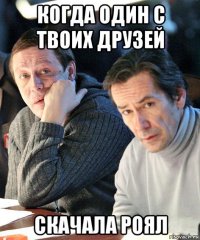 когда один с твоих друзей скачала роял