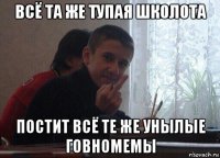 всё та же тупая школота постит всё те же унылые говномемы