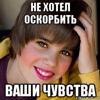 не хотел оскорбить ваши чувства