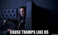  cause tramps like us
