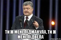  ти ж мене підманула, ти ж мене підвела
