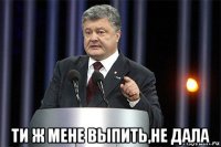  ти ж мене выпить,не дала