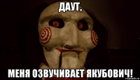даут, меня озвучивает якубович!