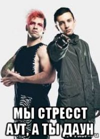  мы стресст аут, а ты даун