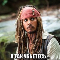  а так убьетесь...