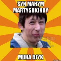syn mahym martyshkinoy muha bjyk