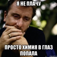 я не плачу просто химия в глаз попала