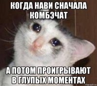 когда нави сначала комбэчат а потом проигрывают в глупых моментах