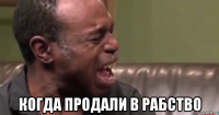  когда продали в рабство