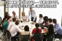 если имя твоё паша — темп хорош, но лучше с сашей. смехатулька! 