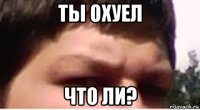 ты охуел что ли?
