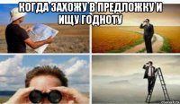 когда захожу в предложку и ищу годноту 