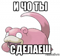 и чо ты сделаеш