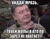 киддя, мразь.. твоей жопы в ато по зарез не хватает!