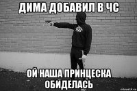 дима добавил в чс ой наша принцеска обиделась