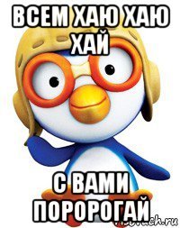 всем хаю хаю хай с вами поророгай