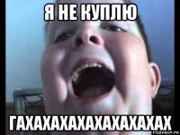 я не куплю гахахахахахахахахах