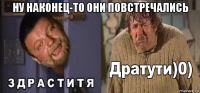 ну наконец-то они повстречались 