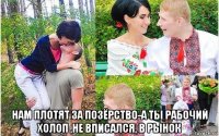  нам плотят за позёрство-а ты рабочий холоп ,не вписался, в рынок