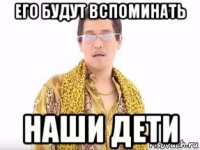 его будут вспоминать наши дети