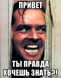 привет ты правда хочешь знать?!