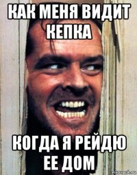 как меня видит кепка когда я рейдю ее дом