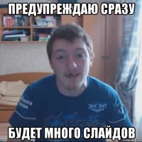 предупреждаю сразу будет много слайдов
