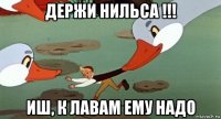 держи нильса !!! иш, к лавам ему надо
